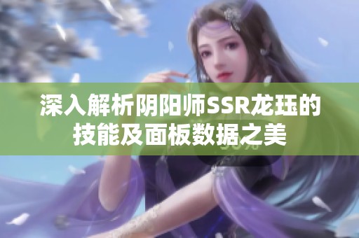 深入解析阴阳师SSR龙珏的技能及面板数据之美