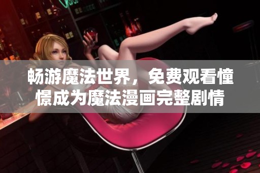 畅游魔法世界，免费观看憧憬成为魔法漫画完整剧情
