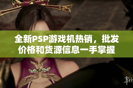 全新PSP游戏机热销，批发价格和货源信息一手掌握