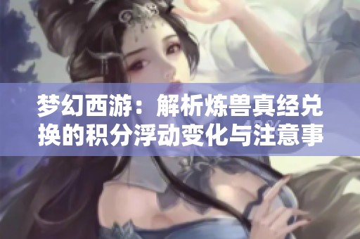 梦幻西游：解析炼兽真经兑换的积分浮动变化与注意事项