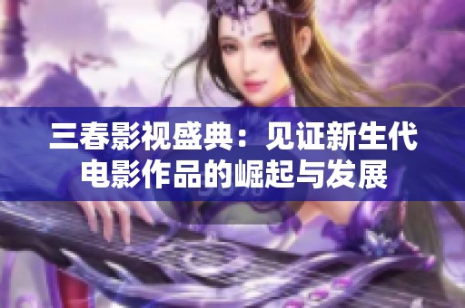 三春影视盛典：见证新生代电影作品的崛起与发展