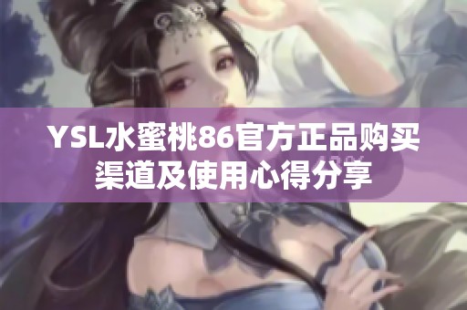 YSL水蜜桃86官方正品购买渠道及使用心得分享