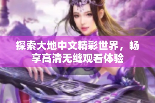 探索大地中文精彩世界，畅享高清无缝观看体验