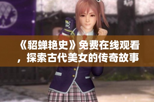 《貂蝉艳史》免费在线观看，探索古代美女的传奇故事与情感纠葛