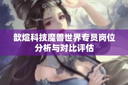 歆煊科技魔兽世界专员岗位分析与对比评估