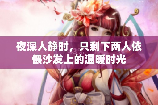 夜深人静时，只剩下两人依偎沙发上的温暖时光