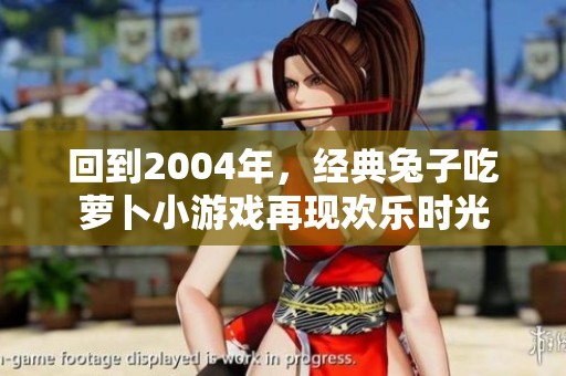 回到2004年，经典兔子吃萝卜小游戏再现欢乐时光