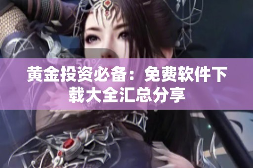 黄金投资必备：免费软件下载大全汇总分享