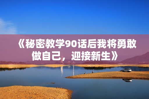 《秘密教学90话后我将勇敢做自己，迎接新生》