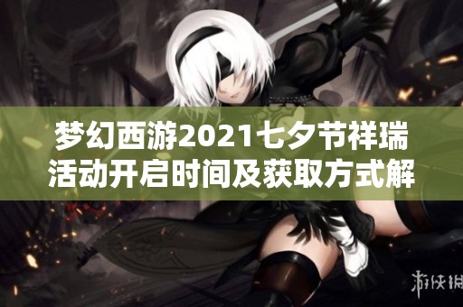 梦幻西游2021七夕节祥瑞活动开启时间及获取方式解析
