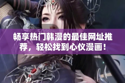 畅享热门韩漫的最佳网址推荐，轻松找到心仪漫画！