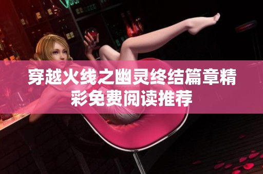 穿越火线之幽灵终结篇章精彩免费阅读推荐