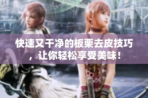 快速又干净的板栗去皮技巧，让你轻松享受美味！