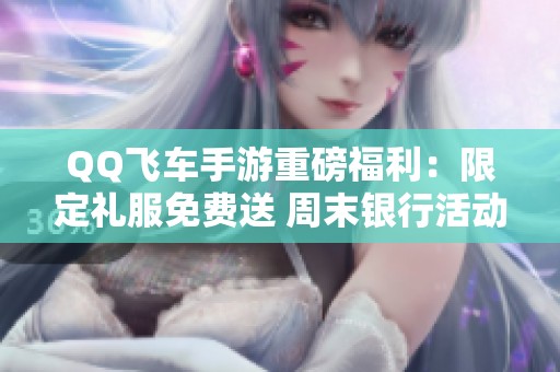 QQ飞车手游重磅福利：限定礼服免费送 周末银行活动升级！