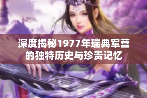 深度揭秘1977年瑞典军营的独特历史与珍贵记忆