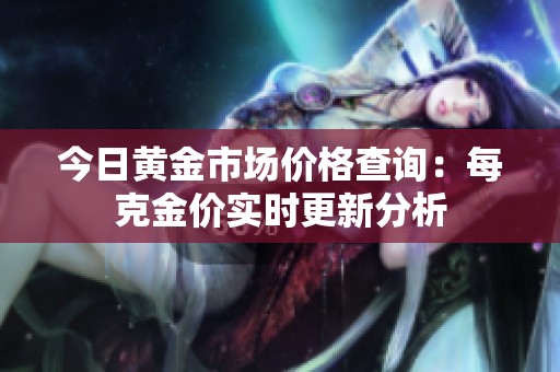 今日黄金市场价格查询：每克金价实时更新分析