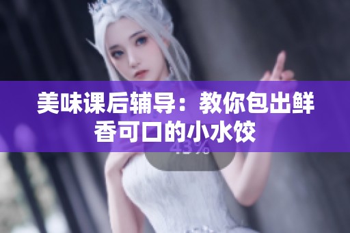 美味课后辅导：教你包出鲜香可口的小水饺