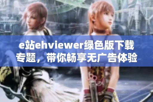 e站ehviewer绿色版下载专题，带你畅享无广告体验