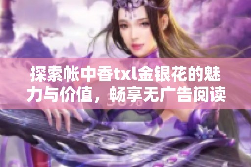 探索帐中香txl金银花的魅力与价值，畅享无广告阅读体验