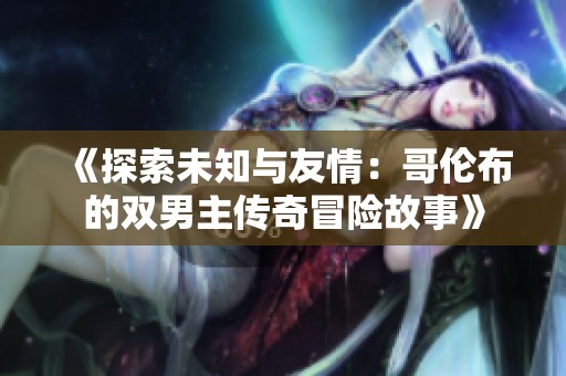 《探索未知与友情：哥伦布的双男主传奇冒险故事》