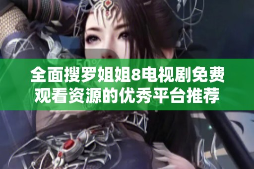 全面搜罗姐姐8电视剧免费观看资源的优秀平台推荐