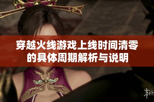 穿越火线游戏上线时间清零的具体周期解析与说明