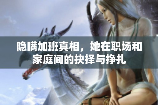 隐瞒加班真相，她在职场和家庭间的抉择与挣扎