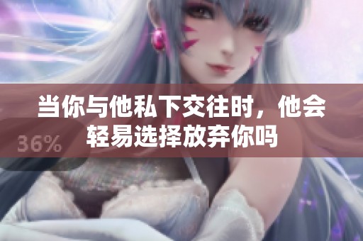 当你与他私下交往时，他会轻易选择放弃你吗