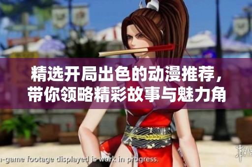 精选开局出色的动漫推荐，带你领略精彩故事与魅力角色