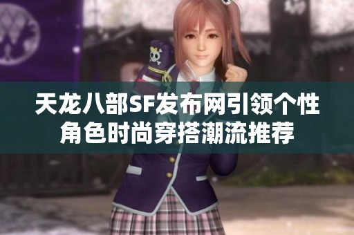 天龙八部SF发布网引领个性角色时尚穿搭潮流推荐