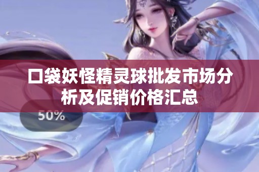 口袋妖怪精灵球批发市场分析及促销价格汇总