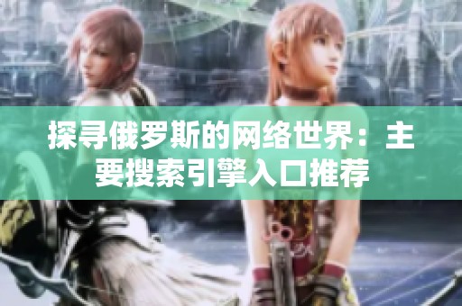 探寻俄罗斯的网络世界：主要搜索引擎入口推荐