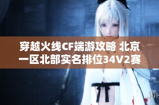 穿越火线CF端游攻略 北京一区北部实名排位34V2赛事解读