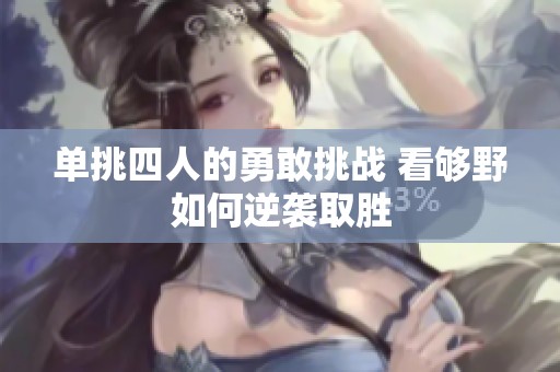 单挑四人的勇敢挑战 看够野如何逆袭取胜