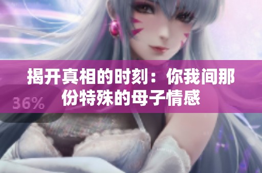 揭开真相的时刻：你我间那份特殊的母子情感