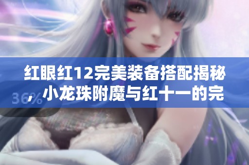 红眼红12完美装备搭配揭秘，小龙珠附魔与红十一的完美结合