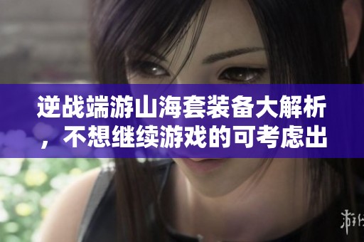 逆战端游山海套装备大解析，不想继续游戏的可考虑出售