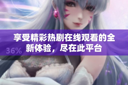 享受精彩热剧在线观看的全新体验，尽在此平台