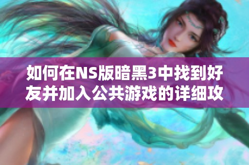 如何在NS版暗黑3中找到好友并加入公共游戏的详细攻略