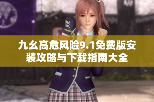 九幺高危风险9.1免费版安装攻略与下载指南大全
