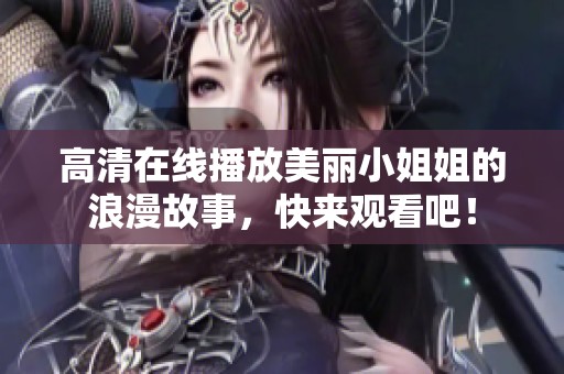 高清在线播放美丽小姐姐的浪漫故事，快来观看吧！