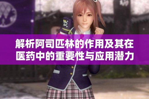 解析阿司匹林的作用及其在医药中的重要性与应用潜力