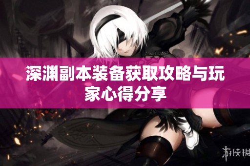 深渊副本装备获取攻略与玩家心得分享