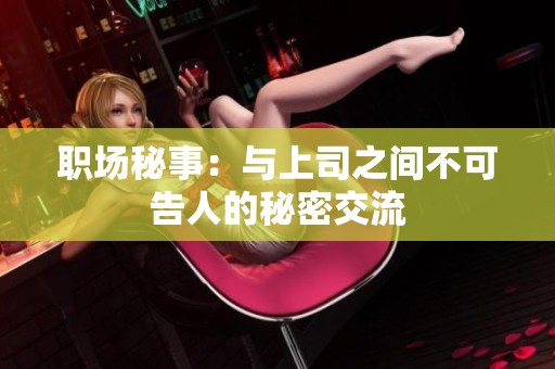 职场秘事：与上司之间不可告人的秘密交流