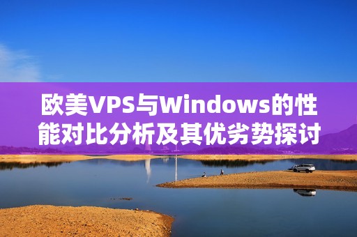 欧美VPS与Windows的性能对比分析及其优劣势探讨