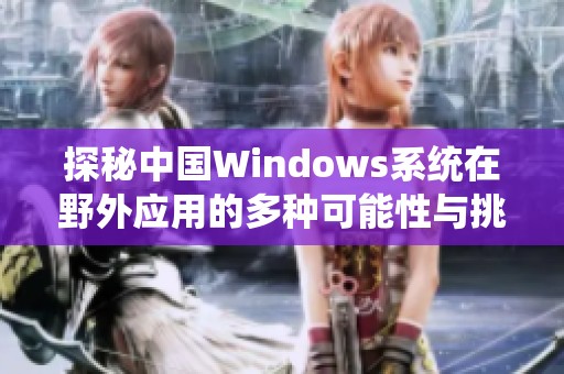 探秘中国Windows系统在野外应用的多种可能性与挑战