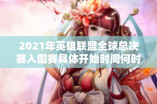 2021年英雄联盟全球总决赛入围赛具体开始时间何时揭晓
