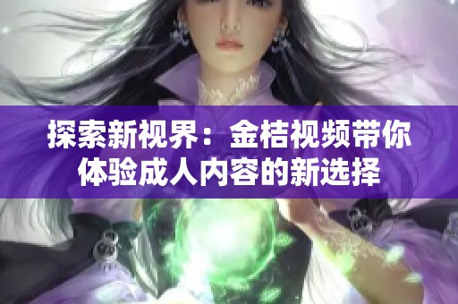 探索新视界：金桔视频带你体验成人内容的新选择
