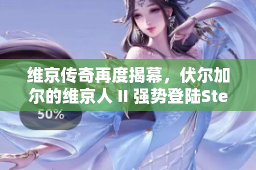 维京传奇再度揭幕，伏尔加尔的维京人 II 强势登陆Steam！