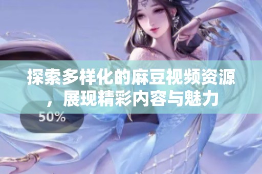 探索多样化的麻豆视频资源，展现精彩内容与魅力